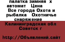 палатка зимняя 2х2 автомат › Цена ­ 750 - Все города Охота и рыбалка » Охотничье снаряжение   . Калининградская обл.,Советск г.